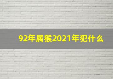 92年属猴2021年犯什么