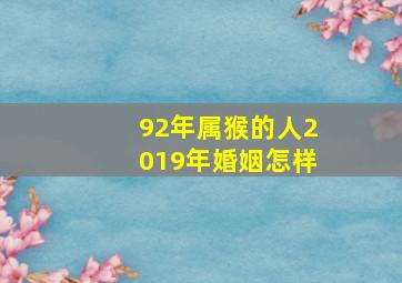 92年属猴的人2019年婚姻怎样