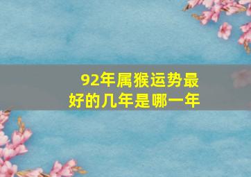 92年属猴运势最好的几年是哪一年