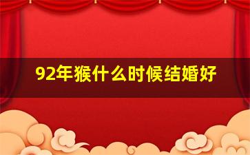 92年猴什么时候结婚好