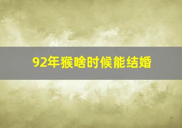 92年猴啥时候能结婚