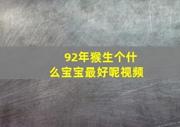 92年猴生个什么宝宝最好呢视频