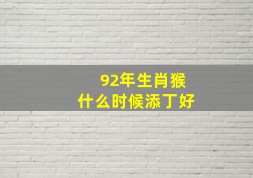 92年生肖猴什么时候添丁好