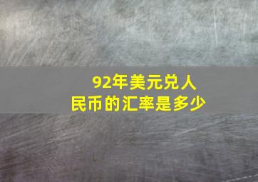 92年美元兑人民币的汇率是多少