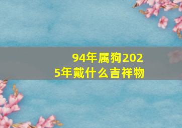 94年属狗2025年戴什么吉祥物