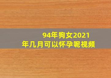 94年狗女2021年几月可以怀孕呢视频