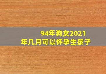 94年狗女2021年几月可以怀孕生孩子