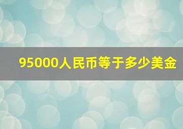 95000人民币等于多少美金