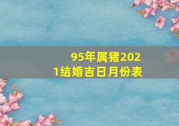 95年属猪2021结婚吉日月份表