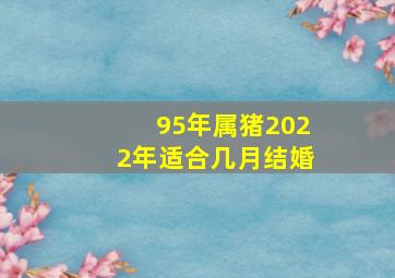 95年属猪2022年适合几月结婚