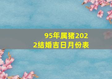 95年属猪2022结婚吉日月份表