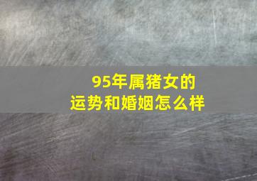 95年属猪女的运势和婚姻怎么样