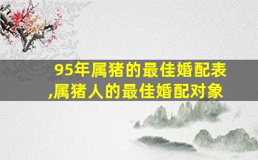 95年属猪的最佳婚配表,属猪人的最佳婚配对象