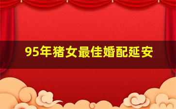 95年猪女最佳婚配延安