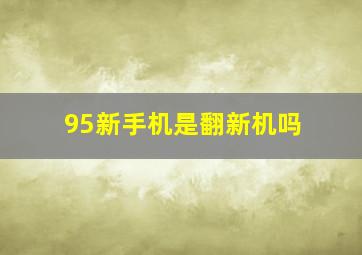 95新手机是翻新机吗