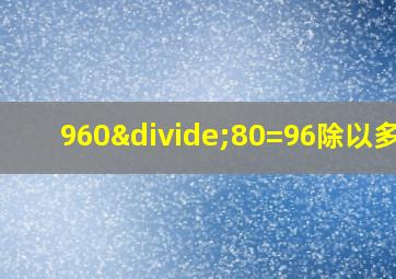 960÷80=96除以多少