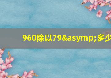 960除以79≈多少