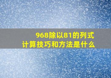 968除以81的列式计算技巧和方法是什么