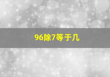 96除7等于几