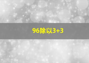 96除以3+3