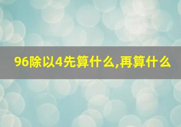 96除以4先算什么,再算什么