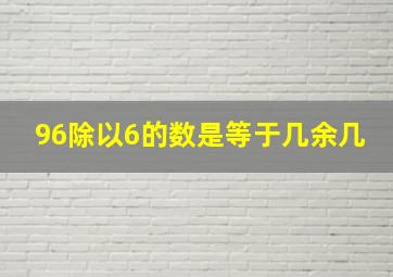 96除以6的数是等于几余几