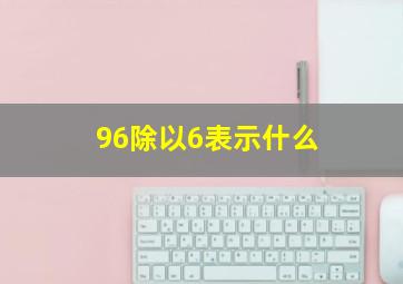 96除以6表示什么