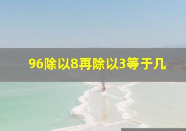 96除以8再除以3等于几