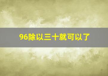 96除以三十就可以了