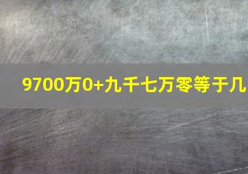 9700万0+九千七万零等于几