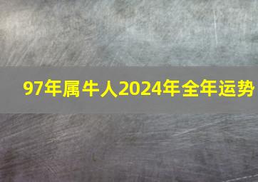 97年属牛人2024年全年运势