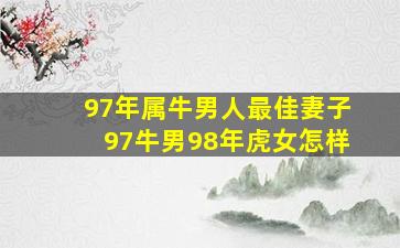 97年属牛男人最佳妻子97牛男98年虎女怎样