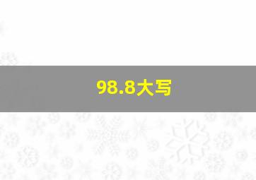 98.8大写