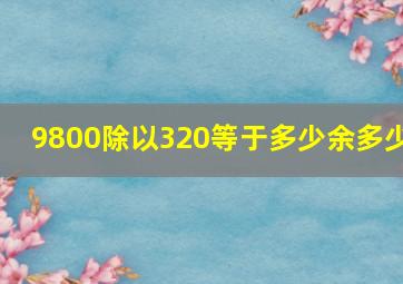 9800除以320等于多少余多少