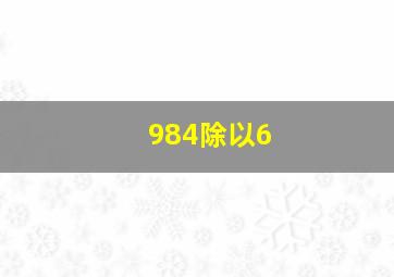 984除以6