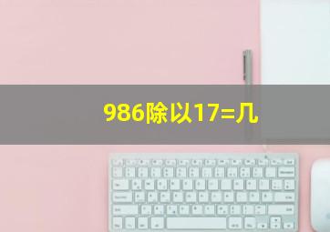 986除以17=几