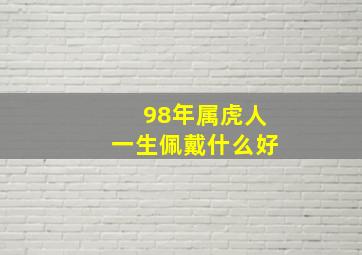 98年属虎人一生佩戴什么好