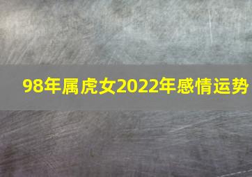 98年属虎女2022年感情运势