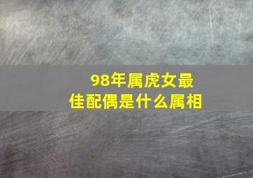 98年属虎女最佳配偶是什么属相