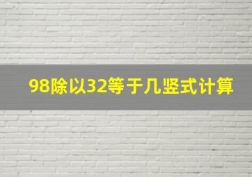 98除以32等于几竖式计算