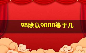 98除以9000等于几