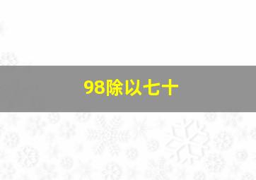 98除以七十