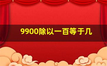 9900除以一百等于几