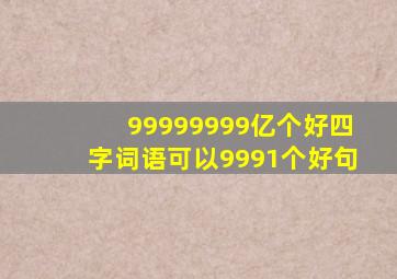 99999999亿个好四字词语可以9991个好句