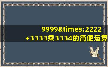 9999×2222+3333乘3334的简便运算