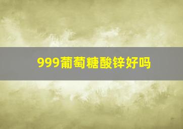 999葡萄糖酸锌好吗