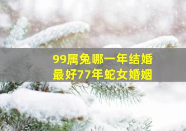 99属兔哪一年结婚最好77年蛇女婚姻