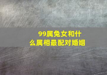 99属兔女和什么属相最配对婚姻