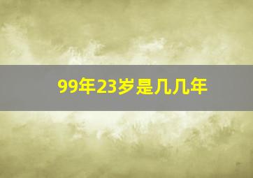 99年23岁是几几年