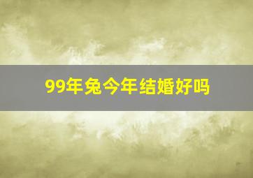 99年兔今年结婚好吗